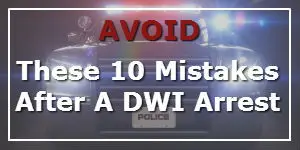 10 Mistakes To Avoid After A DWI Arrest